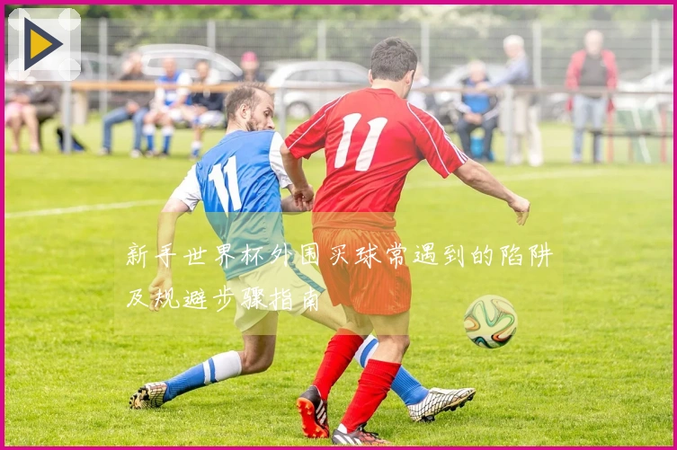 新手世界杯外围买球常遇到的陷阱及规避步骤指南