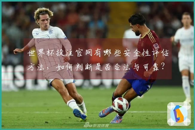 世界杯投注官网有哪些安全性评估方法，如何判断是否合法与可靠？