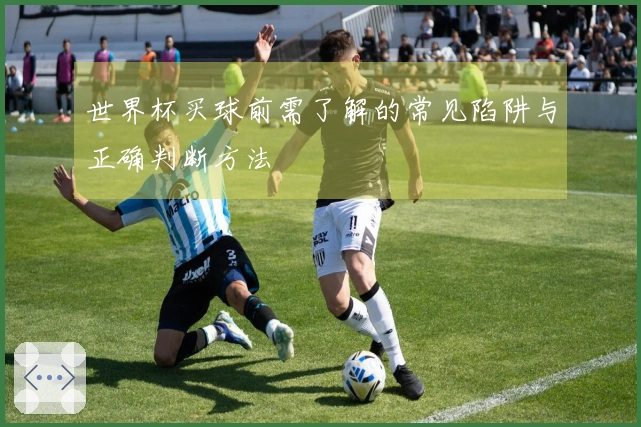 世界杯买球前需了解的常见陷阱与正确判断方法
