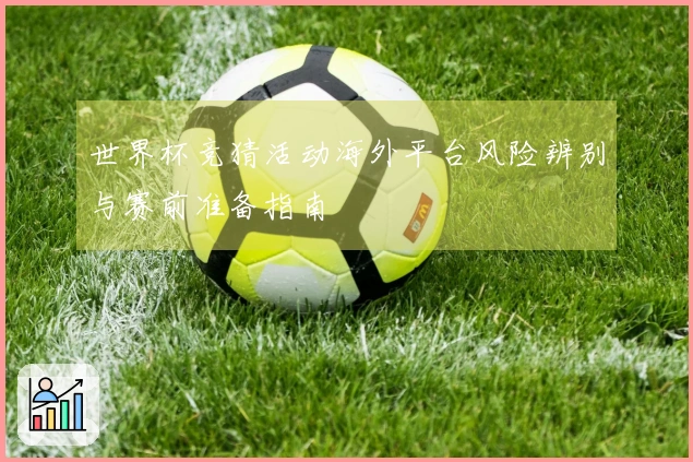 世界杯竞猜活动海外平台风险辨别与赛前准备指南